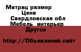 Матрац размер 70*160  › Цена ­ 3 500 - Свердловская обл. Мебель, интерьер » Другое   